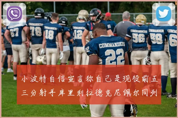 小波特自信宣言称自己是现役前五三分射手库里利拉德克尼佩尔同列其中