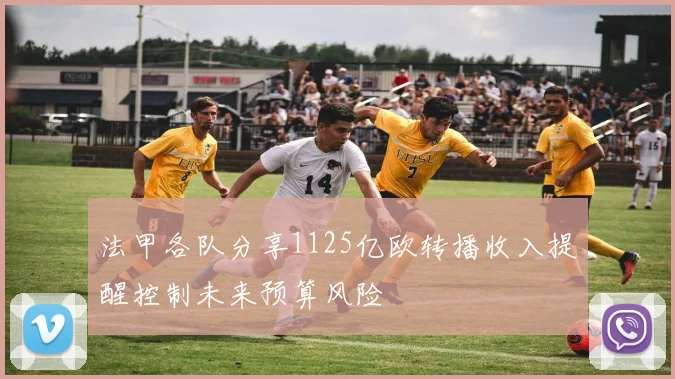 法甲各队分享1125亿欧转播收入提醒控制未来预算风险