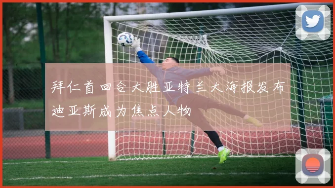 拜仁首回合大胜亚特兰大海报发布迪亚斯成为焦点人物