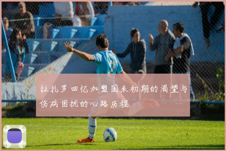 拉扎罗回忆加盟国米初期的渴望与伤病困扰的心路历程