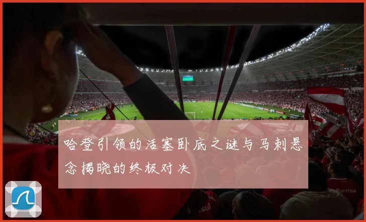 哈登引领的活塞卧底之谜与马刺悬念揭晓的终极对决