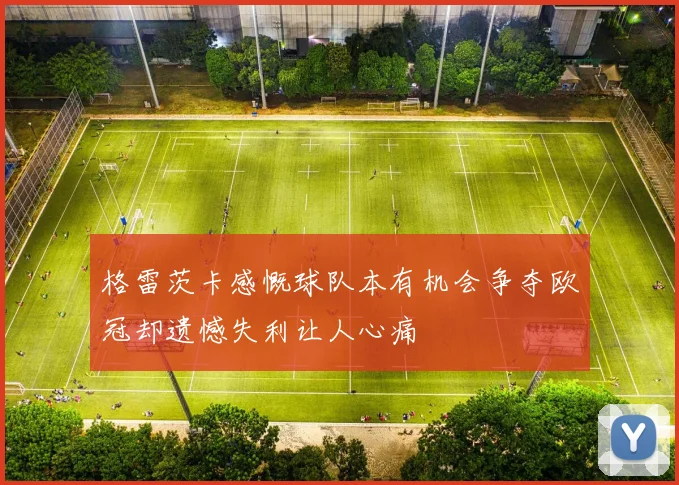 格雷茨卡感慨球队本有机会争夺欧冠却遗憾失利让人心痛