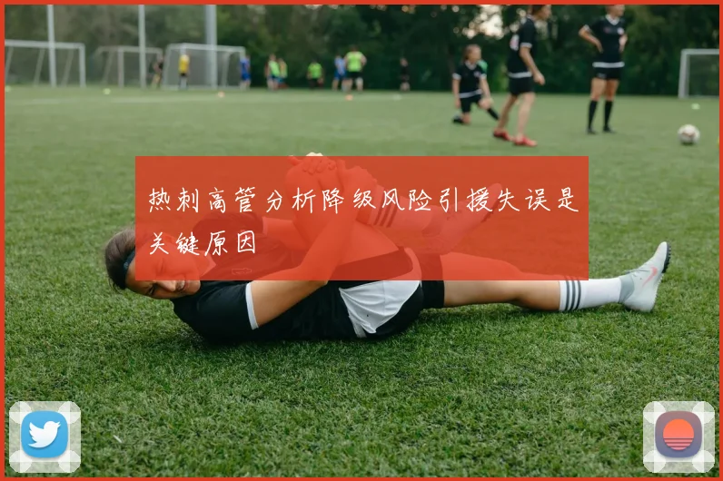 热刺高管分析降级风险引援失误是关键原因