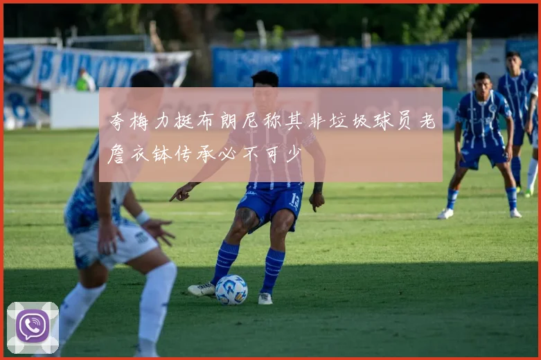 夸梅力挺布朗尼称其非垃圾球员老詹衣钵传承必不可少