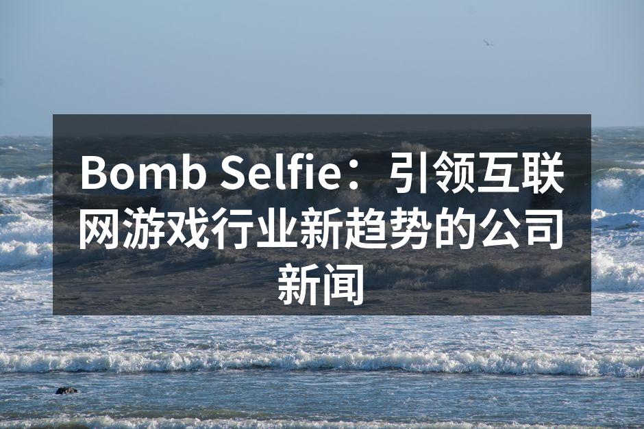 Bomb Selfie：引领互联网游戏行