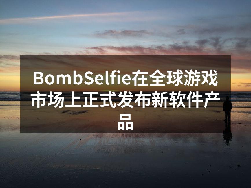 BombSelfie在全球游戏市场上正式