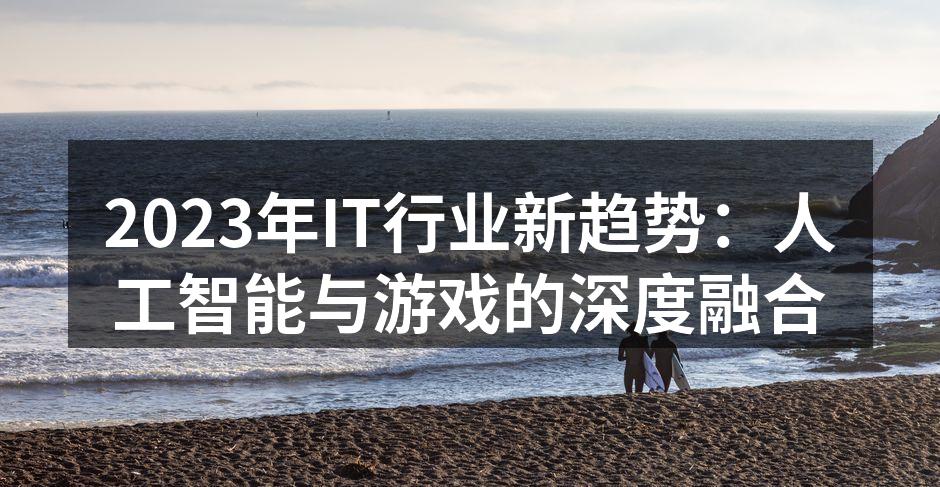 2023年IT行业新趋势：人工智能与游戏