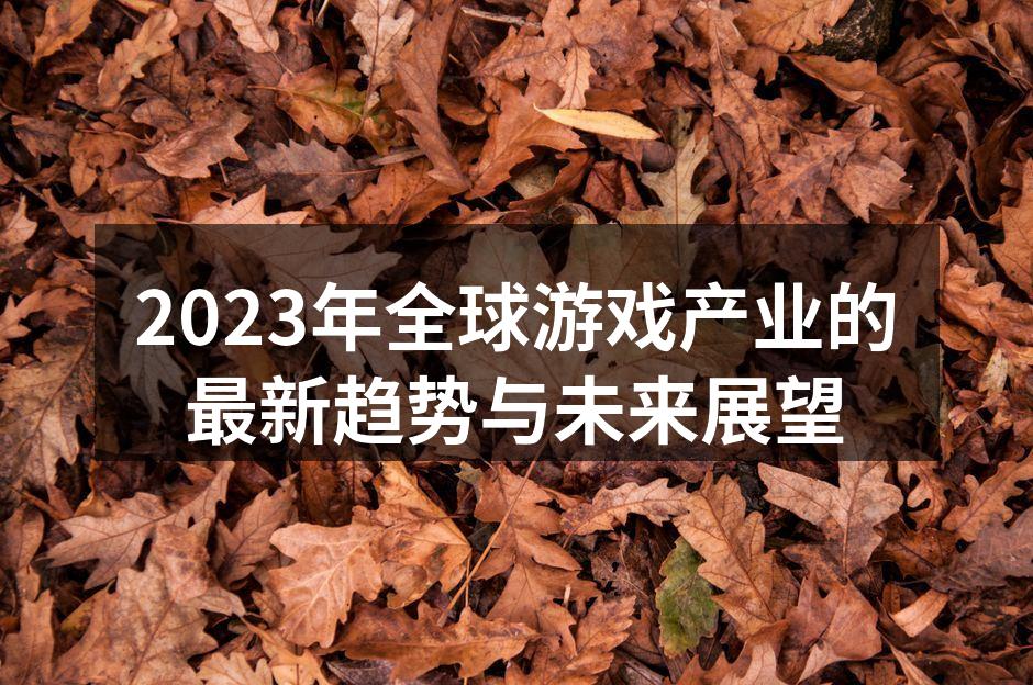 2023年全球游戏产业的最新趋势与未来展