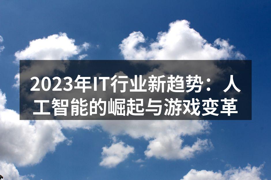 2023年IT行业新趋势：人工智能的崛起