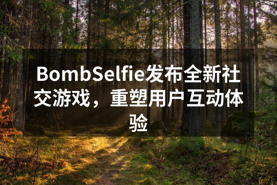 BombSelfie发布全新社交游戏，重