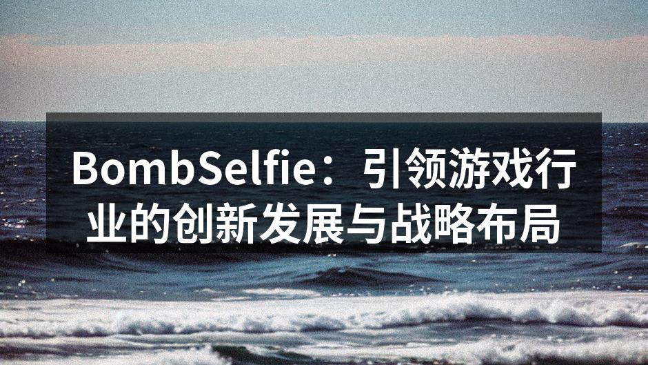 BombSelfie：引领游戏行业的创新