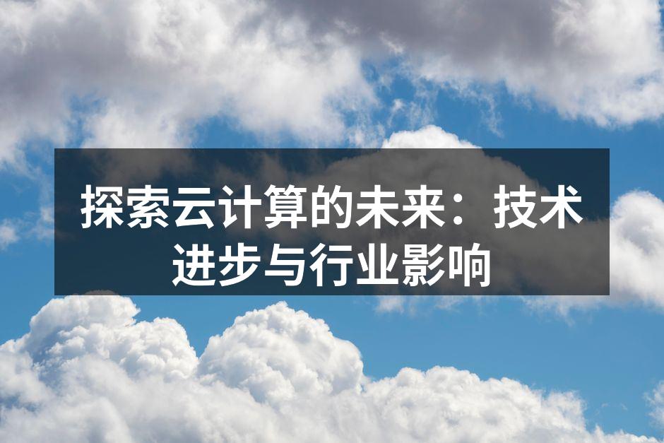 探索云计算的未来：技术进步与行业影响