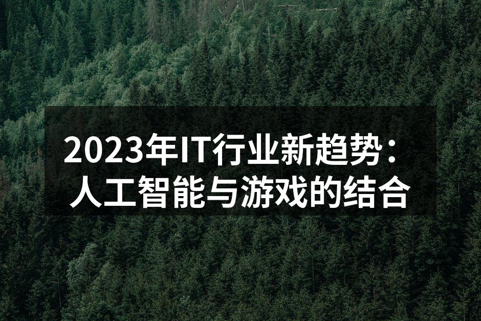 2023年IT行业新趋势：人工智能与游戏
